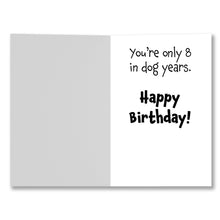 Load image into Gallery viewer, Inside of birthday card with the message &#39;You&#39;re only 8 in dog years. Happy Birthday!&#39; in black text.
