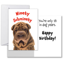 Load image into Gallery viewer, Ninety Schminety&quot; 90th birthday card featuring an adorable Shar Pei, inside text &quot;You&#39;re only 18 in dog years. Happy Birthday!&quot; with envelope.
