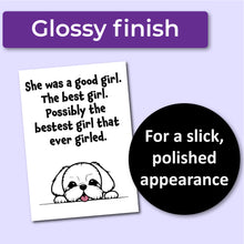 Load image into Gallery viewer, A sympathy card for the loss of a dog. Has an illustration of a white dog and text that reads, &quot;She was a good girl. The best girl. Possibly the bestest girl that ever girled.&quot; A purple banner at the top that says, &quot;Glossy finish&quot; and a black circle with text that says, &quot;For a slick, polished appearance.&quot;
