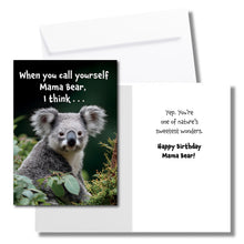 Load image into Gallery viewer, A birthday card for mom with koala bear sitting in the trees. The front says, &quot;When you call yourself Mama Bear, I think . . .&quot; The inside says, &quot;Yep. You&#39;re one of nature&#39;s sweetest wonders. Happy Birthday Mama Bear!&quot; Includes a white envelope.
